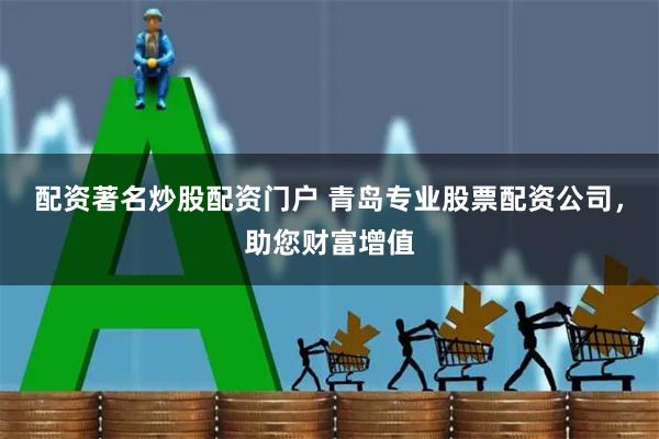 配资著名炒股配资门户 青岛专业股票配资公司，助您财富增值