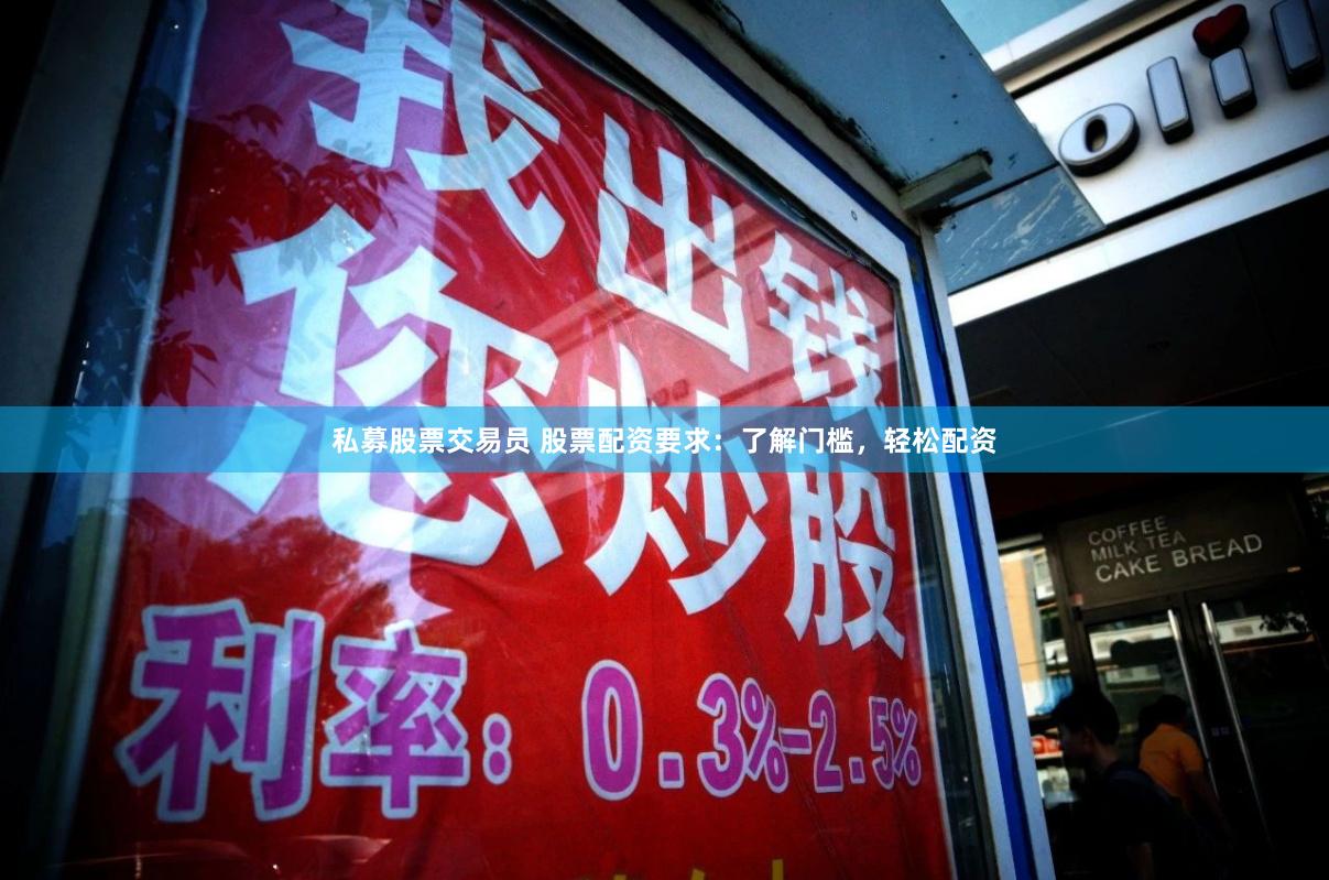 私募股票交易员 股票配资要求：了解门槛，轻松配资